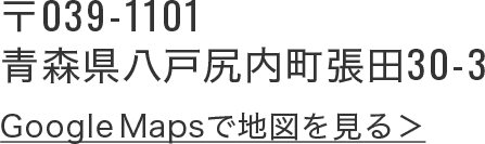 青森県八戸尻内町張田30-3 Google Mapsで地図を見る
